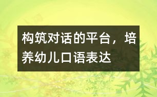 構(gòu)筑“對話”的平臺，培養(yǎng)幼兒口語表達