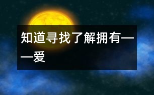 知道、尋找、了解、擁有――“愛”