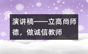 演講稿――立高尚師德，做誠信教師