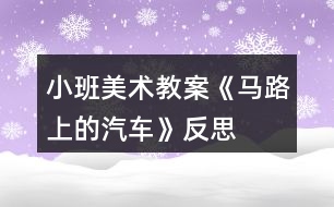 小班美術(shù)教案《馬路上的汽車(chē)》反思