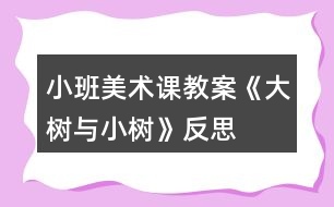 小班美術課教案《大樹與小樹》反思