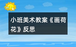 小班美術教案《畫荷花》反思