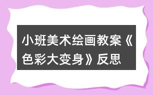 小班美術繪畫教案《色彩大變身》反思