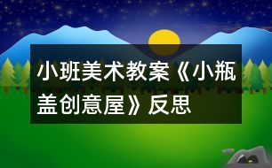 小班美術教案《小瓶蓋創(chuàng)意屋》反思