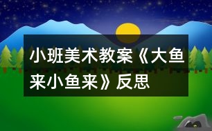 小班美術(shù)教案《大魚來、小魚來》反思