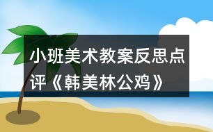 小班美術(shù)教案反思點評《韓美林公雞》