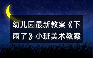幼兒園最新教案《下雨了》小班美術教案反思