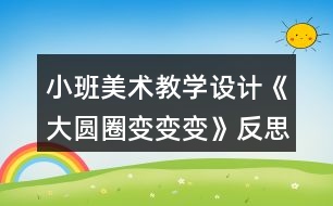 小班美術(shù)教學(xué)設(shè)計《大圓圈變變變》反思