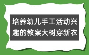 培養(yǎng)幼兒手工活動(dòng)興趣的教案：大樹(shù)穿新衣