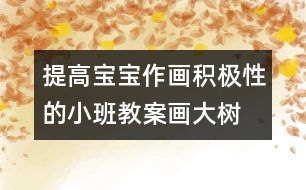 提高寶寶作畫(huà)積極性的小班教案：畫(huà)大樹(shù)