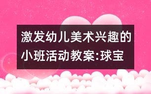 激發(fā)幼兒美術(shù)興趣的小班活動(dòng)教案:球?qū)殞毜男乱?></p>
<p>激發(fā)幼兒美術(shù)興趣的小班活動(dòng)教案:球?qū)殞毜男乱?br />活動(dòng)目標(biāo): </p> </div>
</div>
</div>
<div id=