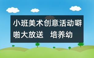 小班美術(shù)創(chuàng)意活動(dòng)：噼啪大放送   培養(yǎng)幼兒開朗的性格