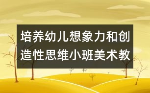 培養(yǎng)幼兒想象力和創(chuàng)造性思維小班美術教案