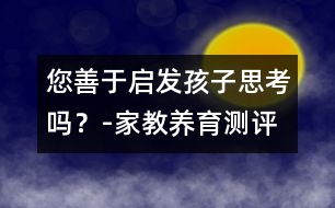 您善于啟發(fā)孩子思考嗎？-家教養(yǎng)育測評