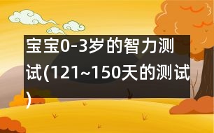 寶寶0-3歲的智力測(cè)試(121~150天的測(cè)試)
