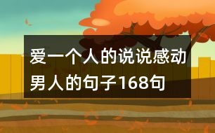 愛一個(gè)人的說(shuō)說(shuō)感動(dòng)男人的句子168句