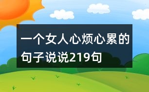一個(gè)女人心煩心累的句子說(shuō)說(shuō)219句