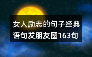 女人勵志的句子經(jīng)典語句發(fā)朋友圈163句