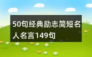 50句經(jīng)典勵(lì)志簡短名人名言149句