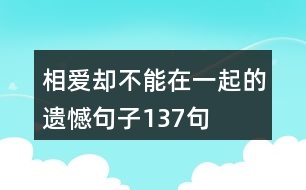 相愛(ài)卻不能在一起的遺憾句子137句