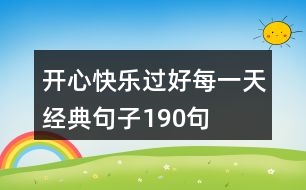 開心快樂過(guò)好每一天經(jīng)典句子190句