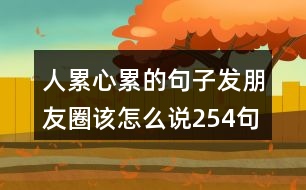 人累心累的句子發(fā)朋友圈該怎么說(shuō)254句