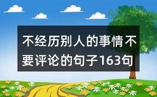 不經(jīng)歷別人的事情不要評(píng)論的句子163句