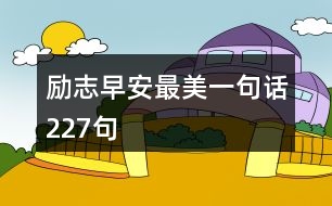 勵(lì)志早安最美一句話(huà)227句