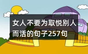 女人不要為取悅別人而活的句子257句