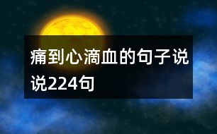 痛到心滴血的句子說(shuō)說(shuō)224句
