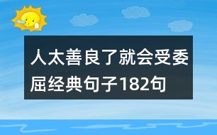 人太善良了就會(huì)受委屈經(jīng)典句子182句