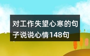 對(duì)工作失望心寒的句子說(shuō)說(shuō)心情148句
