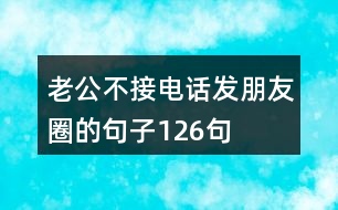 老公不接電話(huà)發(fā)朋友圈的句子126句