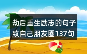 劫后重生勵志的句子致自己朋友圈137句