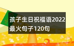 孩子生日祝福語(yǔ)2022最火句子120句