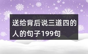 送給背后說(shuō)三道四的人的句子199句