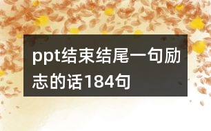 ppt結(jié)束結(jié)尾一句勵志的話184句