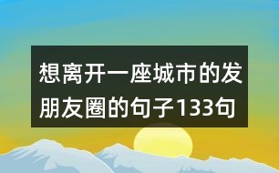 想離開(kāi)一座城市的發(fā)朋友圈的句子133句