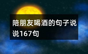 陪朋友喝酒的句子說(shuō)說(shuō)167句