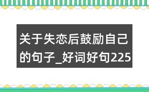 關(guān)于失戀后鼓勵自己的句子_好詞好句225句