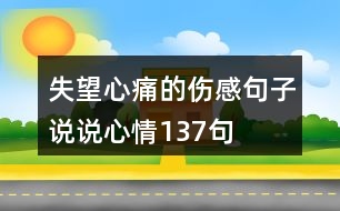 失望心痛的傷感句子說(shuō)說(shuō)心情137句