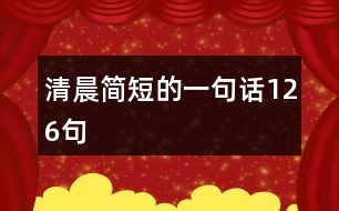 清晨簡(jiǎn)短的一句話(huà)126句