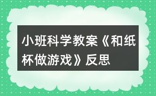 小班科學教案《和紙杯做游戲》反思