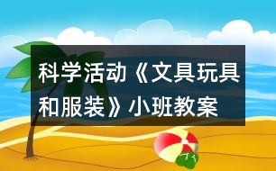 科學活動《文具、玩具和服裝》小班教案物體分類