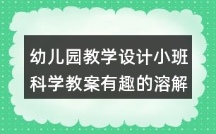 幼兒園教學(xué)設(shè)計小班科學(xué)教案有趣的溶解反思