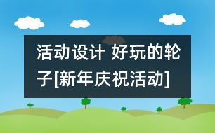 活動(dòng)設(shè)計(jì) 好玩的輪子[新年慶?；顒?dòng)]