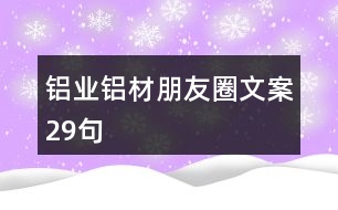 鋁業(yè)、鋁材朋友圈文案29句