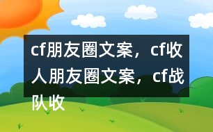 cf朋友圈文案，cf收人朋友圈文案，cf戰(zhàn)隊(duì)收人朋友圈文案33句