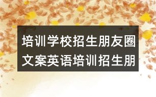 培訓(xùn)學(xué)校招生朋友圈文案：英語(yǔ)培訓(xùn)招生朋友圈文案31句