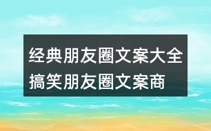 經(jīng)典朋友圈文案大全：搞笑朋友圈文案、商業(yè)朋友圈文案32句